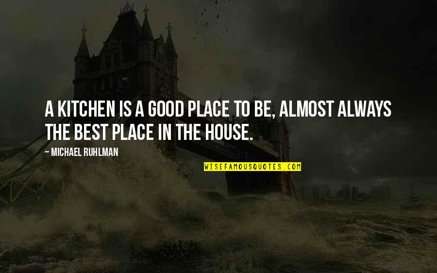 Best House Quotes By Michael Ruhlman: A kitchen is a good place to be,