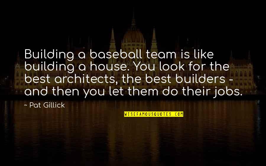 Best House Quotes By Pat Gillick: Building a baseball team is like building a
