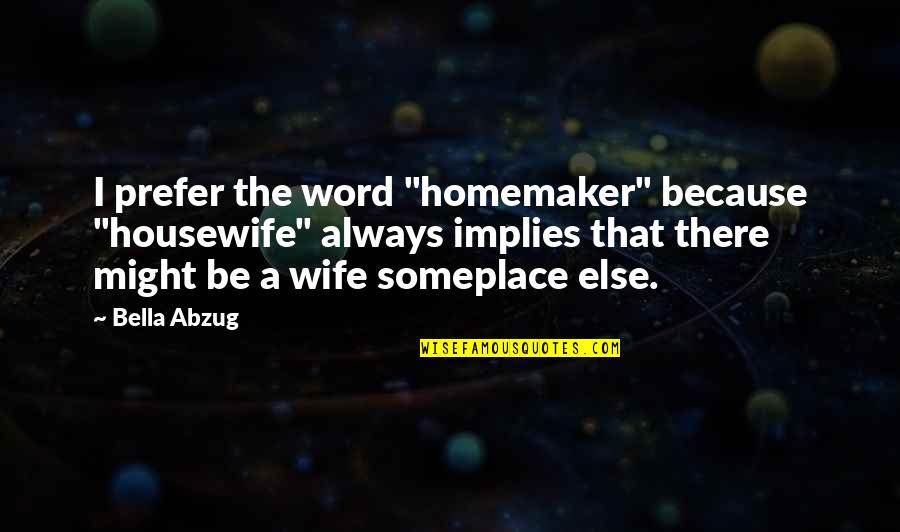 Best Housewife Quotes By Bella Abzug: I prefer the word "homemaker" because "housewife" always