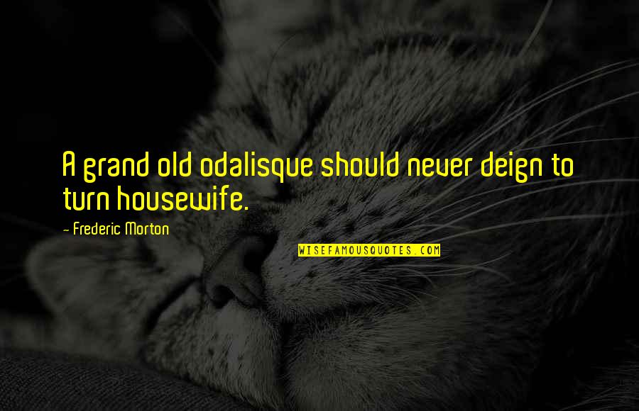 Best Housewife Quotes By Frederic Morton: A grand old odalisque should never deign to