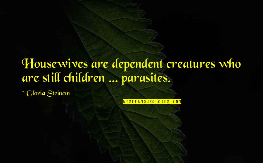 Best Housewife Quotes By Gloria Steinem: Housewives are dependent creatures who are still children
