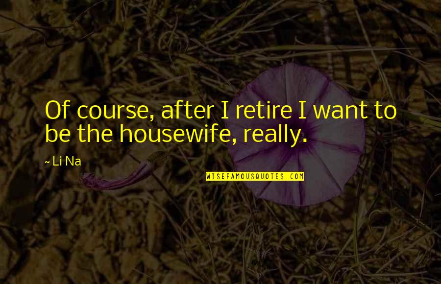 Best Housewife Quotes By Li Na: Of course, after I retire I want to