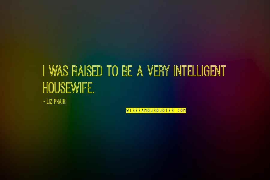 Best Housewife Quotes By Liz Phair: I was raised to be a very intelligent