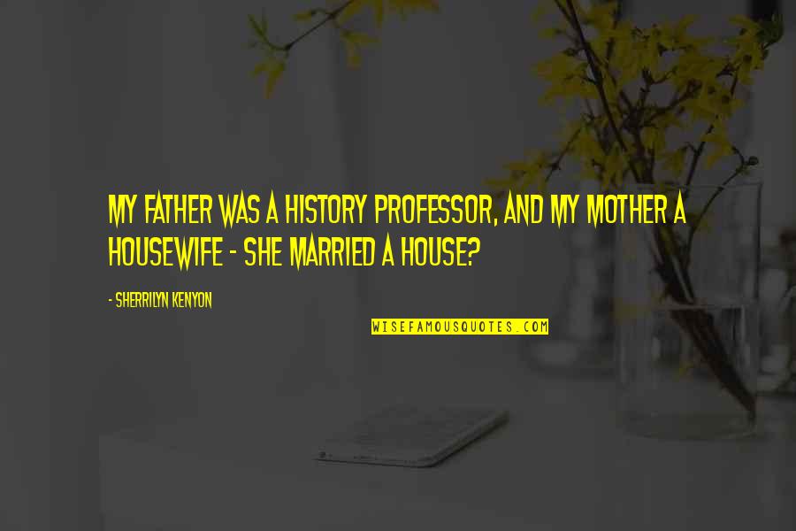 Best Housewife Quotes By Sherrilyn Kenyon: My father was a history professor, and my