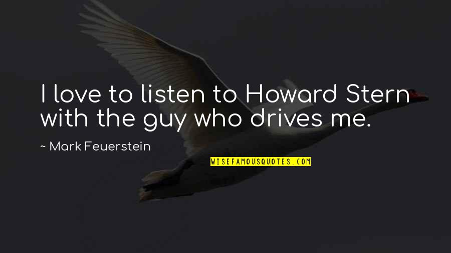 Best Howard Stern Quotes By Mark Feuerstein: I love to listen to Howard Stern with Best Howard Stern Quotes By Mark Feuerstein: I love to listen to Howard Stern with