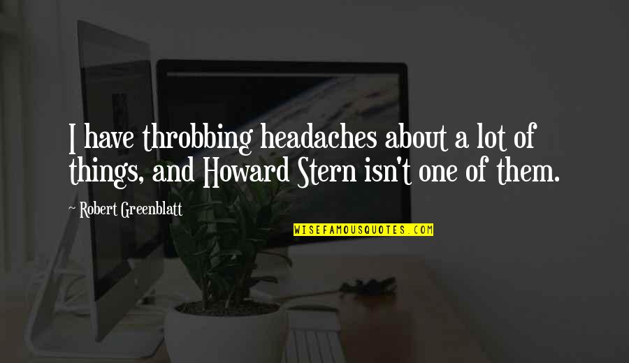 Best Howard Stern Quotes By Robert Greenblatt: I have throbbing headaches about a lot of Best Howard Stern Quotes By Robert Greenblatt: I have throbbing headaches about a lot of