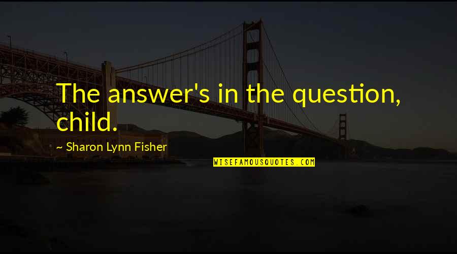 Best Hpmor Quotes By Sharon Lynn Fisher: The answer's in the question, child.