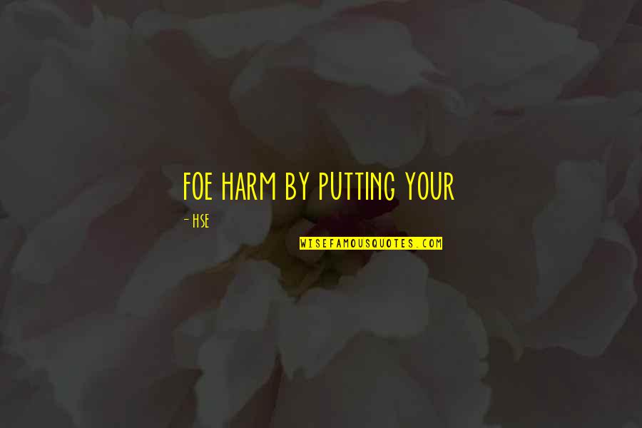 Best Hse Quotes By HSE: foe harm by putting your Best Hse Quotes By HSE: foe harm by putting your