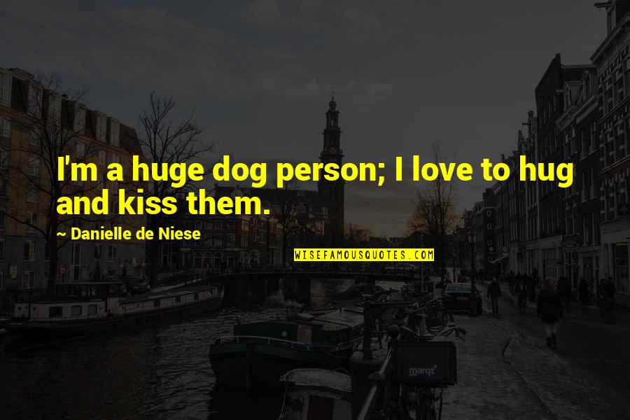 Best Hug And Kiss Quotes By Danielle De Niese: I'm a huge dog person; I love to Best Hug And Kiss Quotes By Danielle De Niese: I'm a huge dog person; I love to