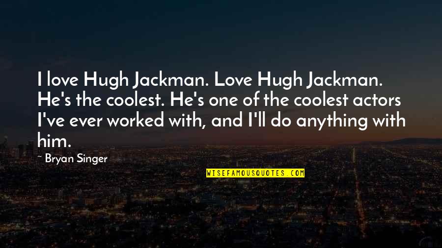 Best Hugh Jackman Quotes By Bryan Singer: I love Hugh Jackman. Love Hugh Jackman. He's