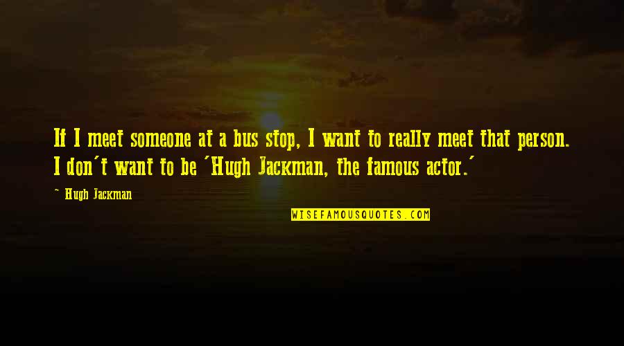 Best Hugh Jackman Quotes By Hugh Jackman: If I meet someone at a bus stop,