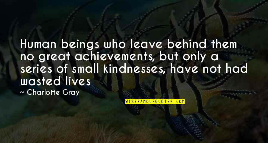 Best Human Kindness Quotes By Charlotte Gray: Human beings who leave behind them no great