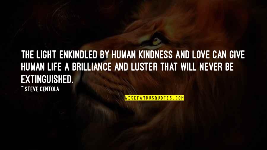 Best Human Kindness Quotes By Steve Centola: The light enkindled by human kindness and love