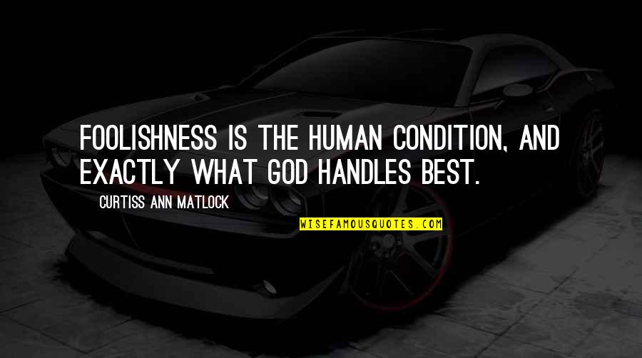 Best Human Quotes By Curtiss Ann Matlock: Foolishness is the human condition, and exactly what