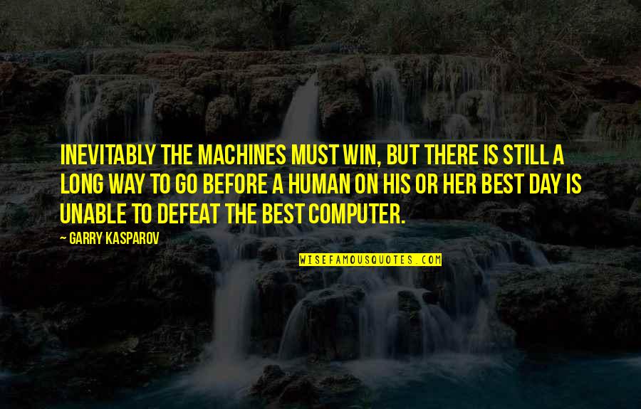 Best Human Quotes By Garry Kasparov: Inevitably the machines must win, but there is