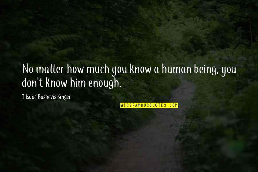 Best Human Relationship Quotes By Isaac Bashevis Singer: No matter how much you know a human