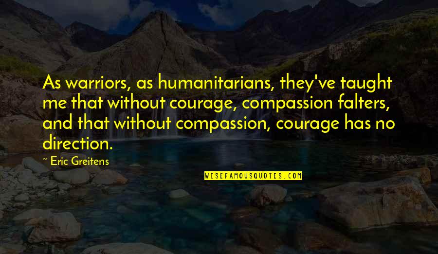 Best Humanitarians Quotes By Eric Greitens: As warriors, as humanitarians, they've taught me that