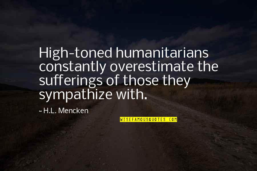 Best Humanitarians Quotes By H.L. Mencken: High-toned humanitarians constantly overestimate the sufferings of those