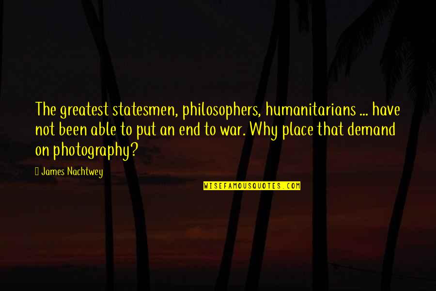Best Humanitarians Quotes By James Nachtwey: The greatest statesmen, philosophers, humanitarians ... have not