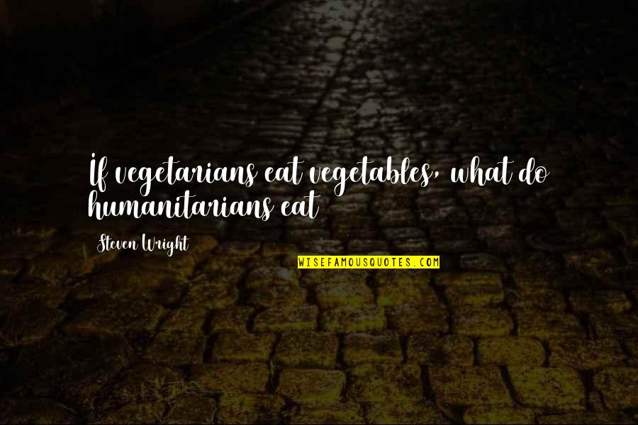 Best Humanitarians Quotes By Steven Wright: If vegetarians eat vegetables, what do humanitarians eat