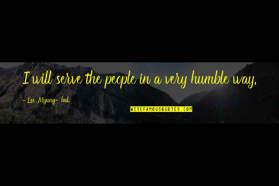 Best Humble Quotes By Lee Myung-bak: I will serve the people in a very Best Humble Quotes By Lee Myung-bak: I will serve the people in a very
