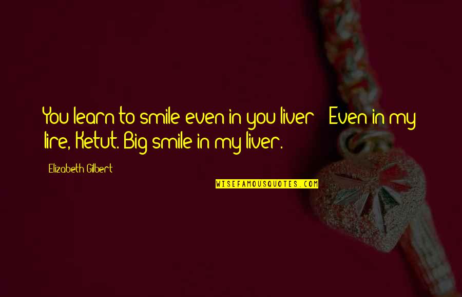 Best Humorous Quotes By Elizabeth Gilbert: You learn to smile even in you liver?''Even