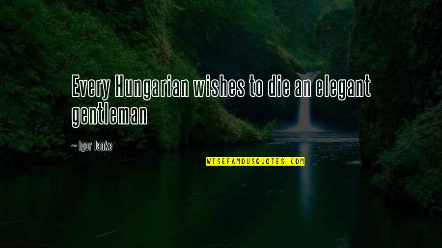 Best Hungarian Quotes By Igor Janke: Every Hungarian wishes to die an elegant gentleman