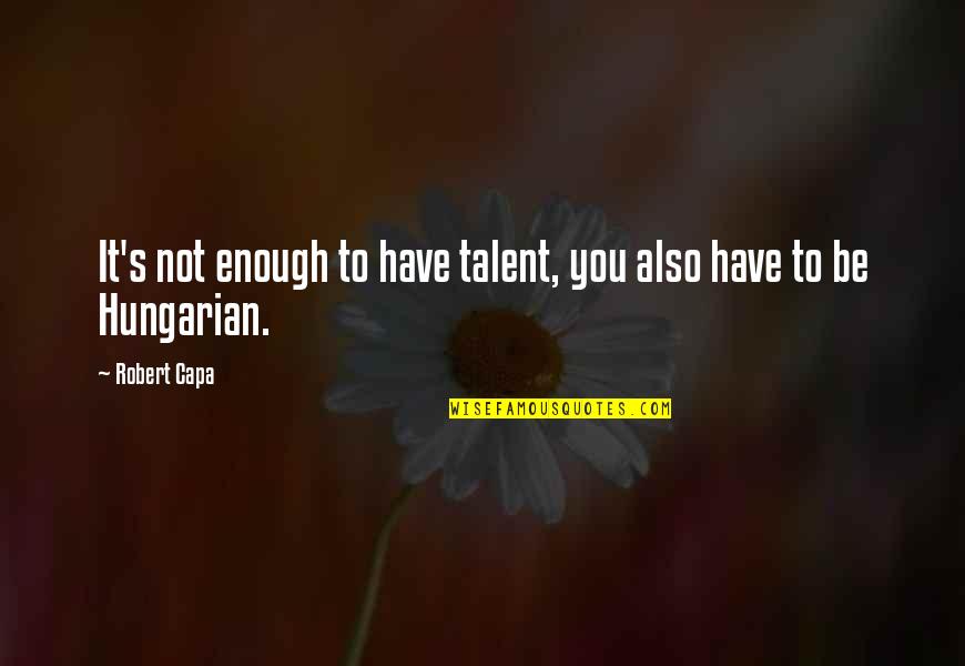 Best Hungarian Quotes By Robert Capa: It's not enough to have talent, you also