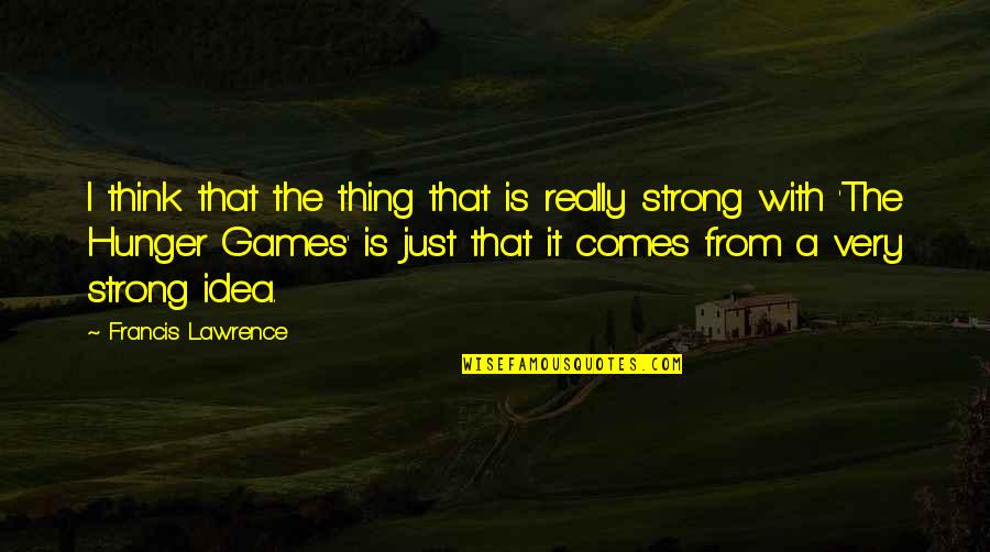 Best Hunger Games Quotes By Francis Lawrence: I think that the thing that is really