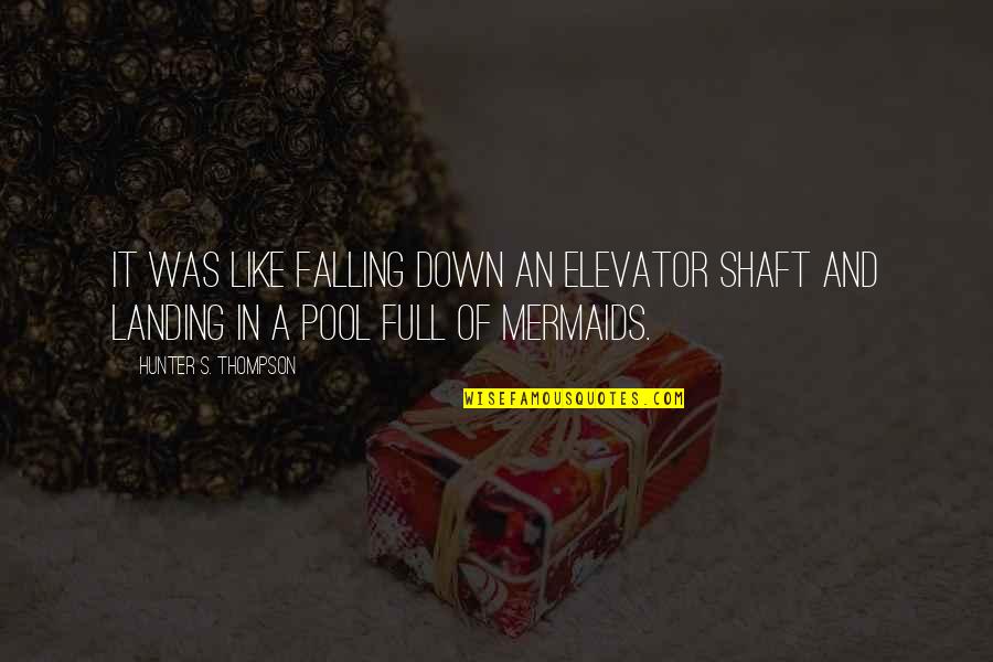 Best Hunter S Thompson Quotes By Hunter S. Thompson: It was like falling down an elevator shaft Best Hunter S Thompson Quotes By Hunter S. Thompson: It was like falling down an elevator shaft