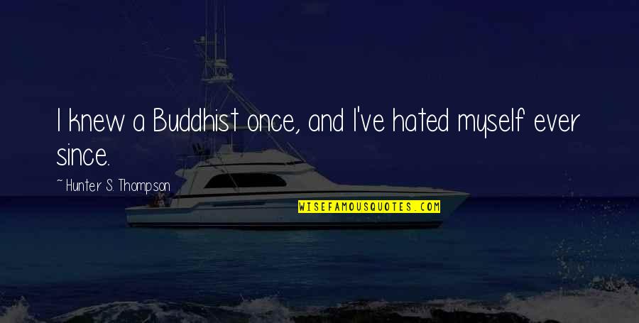 Best Hunter S Thompson Quotes By Hunter S. Thompson: I knew a Buddhist once, and I've hated Best Hunter S Thompson Quotes By Hunter S. Thompson: I knew a Buddhist once, and I've hated