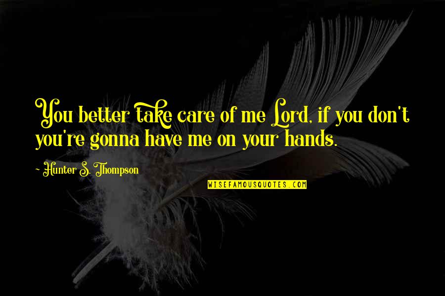 Best Hunter S Thompson Quotes By Hunter S. Thompson: You better take care of me Lord, if Best Hunter S Thompson Quotes By Hunter S. Thompson: You better take care of me Lord, if