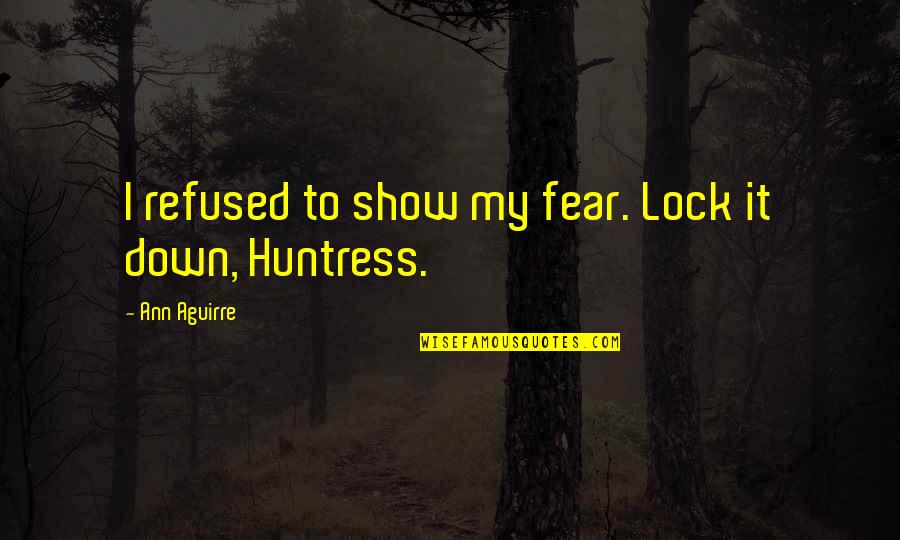 Best Huntress Quotes By Ann Aguirre: I refused to show my fear. Lock it