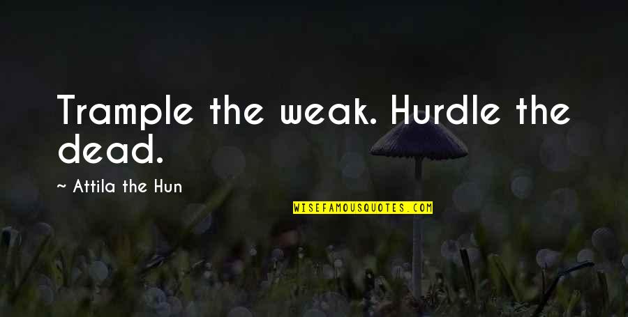 Best Hurdle Quotes By Attila The Hun: Trample the weak. Hurdle the dead. Best Hurdle Quotes By Attila The Hun: Trample the weak. Hurdle the dead.