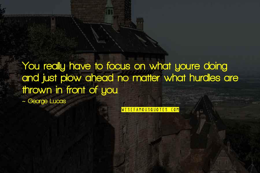 Best Hurdle Quotes By George Lucas: You really have to focus on what you're Best Hurdle Quotes By George Lucas: You really have to focus on what you're