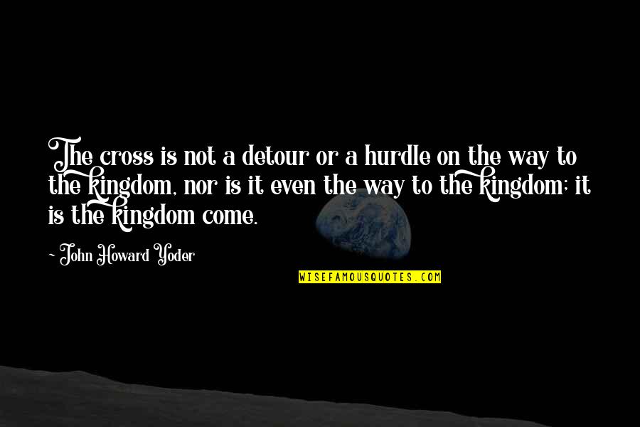 Best Hurdle Quotes By John Howard Yoder: The cross is not a detour or a Best Hurdle Quotes By John Howard Yoder: The cross is not a detour or a