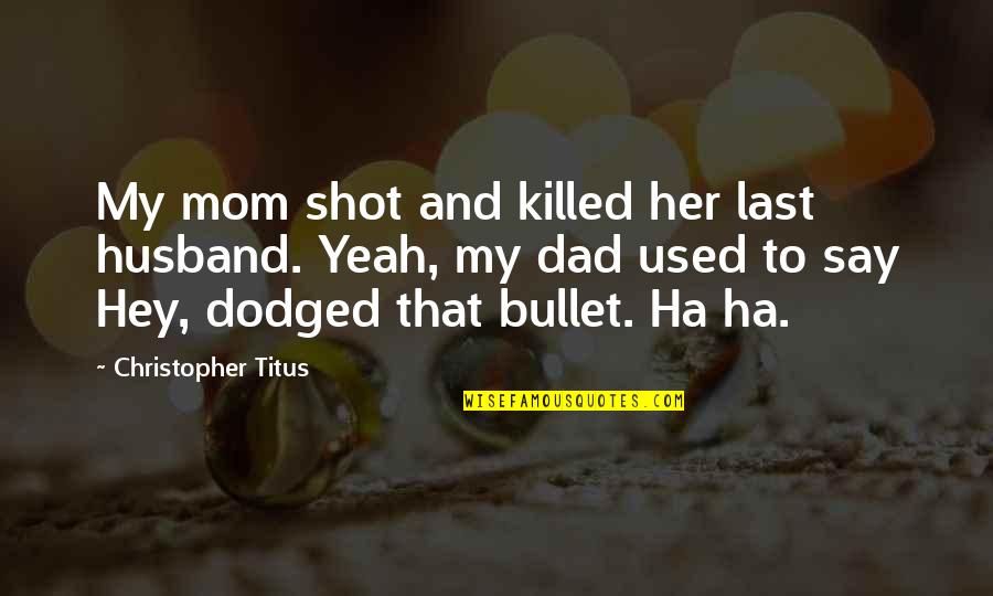 Best Husband And Dad Quotes By Christopher Titus: My mom shot and killed her last husband.