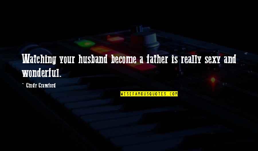 Best Husband And Dad Quotes By Cindy Crawford: Watching your husband become a father is really