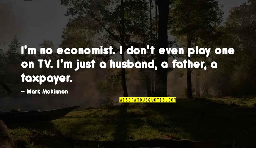 Best Husband And Father Quotes By Mark McKinnon: I'm no economist. I don't even play one