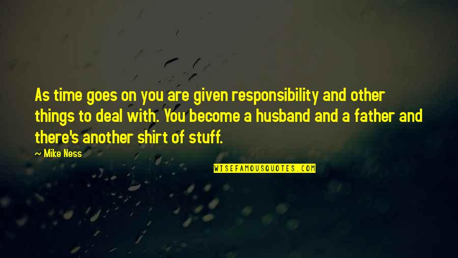 Best Husband And Father Quotes By Mike Ness: As time goes on you are given responsibility