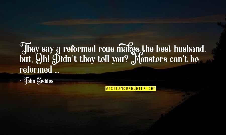 Best Husband Quotes By John Geddes: They say a reformed roue makes the best