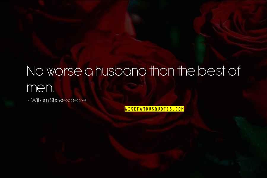 Best Husband Quotes By William Shakespeare: No worse a husband than the best of