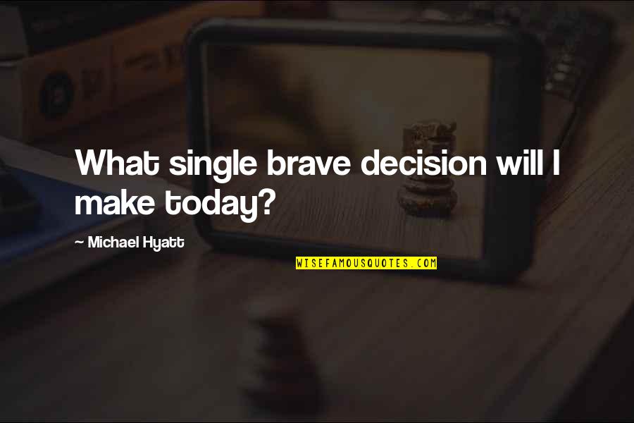 Best Hyatt Quotes By Michael Hyatt: What single brave decision will I make today?