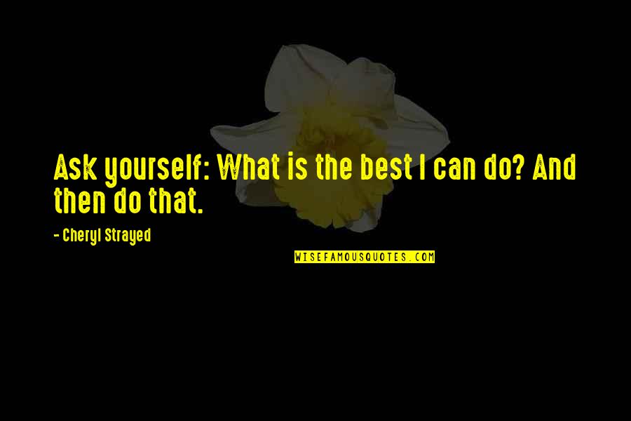 Best I Can Do Quotes By Cheryl Strayed: Ask yourself: What is the best I can