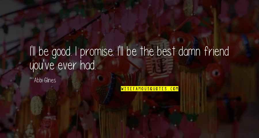 Best I Ever Had Quotes By Abbi Glines: I'll be good. I promise. I'll be the