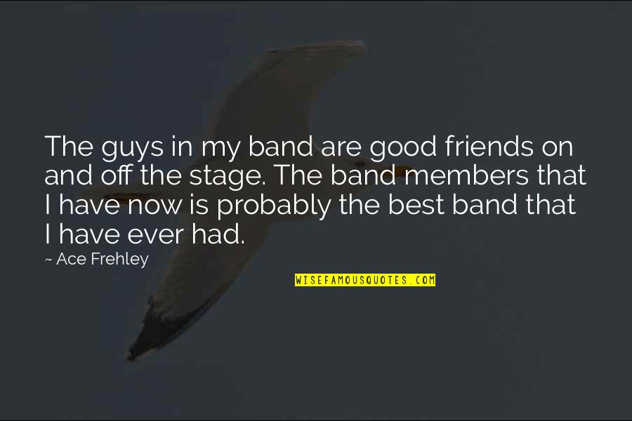 Best I Ever Had Quotes By Ace Frehley: The guys in my band are good friends Best I Ever Had Quotes By Ace Frehley: The guys in my band are good friends