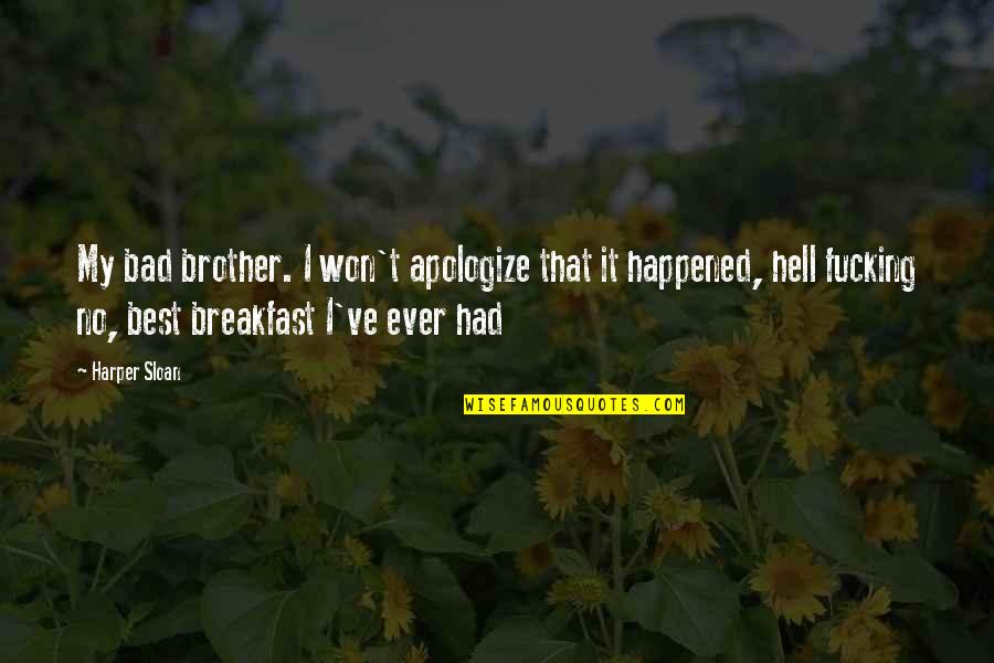 Best I Ever Had Quotes By Harper Sloan: My bad brother. I won't apologize that it Best I Ever Had Quotes By Harper Sloan: My bad brother. I won't apologize that it