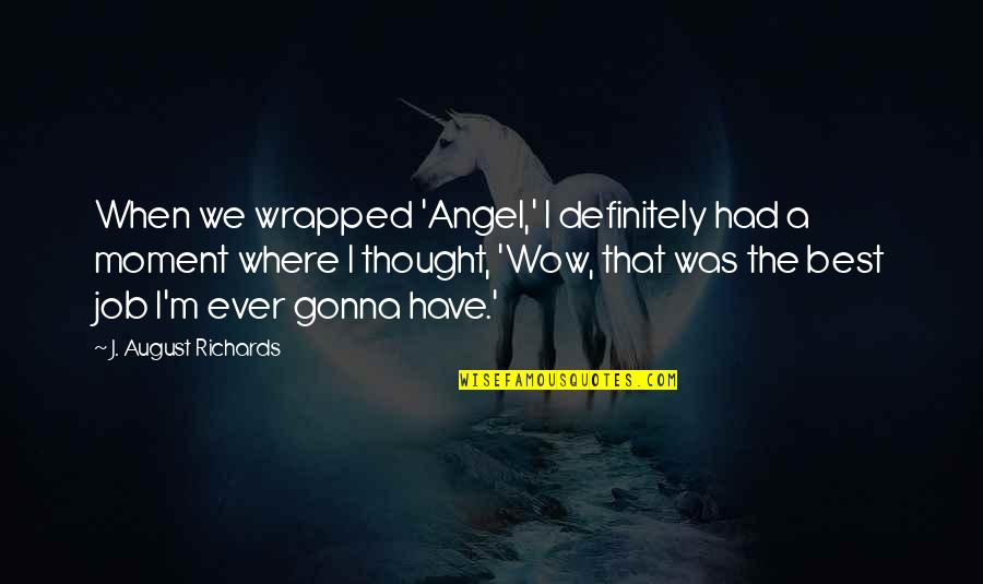Best I Ever Had Quotes By J. August Richards: When we wrapped 'Angel,' I definitely had a Best I Ever Had Quotes By J. August Richards: When we wrapped 'Angel,' I definitely had a