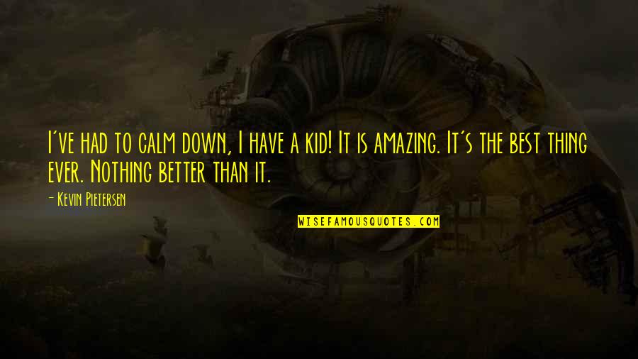 Best I Ever Had Quotes By Kevin Pietersen: I've had to calm down, I have a Best I Ever Had Quotes By Kevin Pietersen: I've had to calm down, I have a