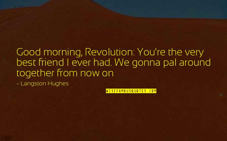Best I Ever Had Quotes By Langston Hughes: Good morning, Revolution: You're the very best friend Best I Ever Had Quotes By Langston Hughes: Good morning, Revolution: You're the very best friend
